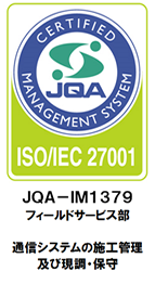 ISO/IEC 27001 JQA－IM1379 公共システム本部 フィールドサービス部 通信システムの施工管理 及び現調・保守 ISO27001取得対策部門 公共システム本部
フィールドサービス部